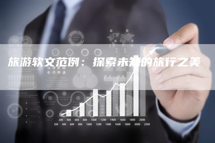 旅游软文范例：探索未知的旅行之美-直编软文营销网