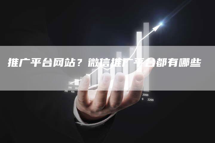 推广平台网站?微信推广平台都有哪些-直编软文营销网