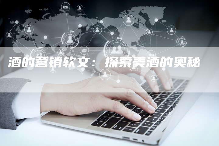 酒的营销软文：探索美酒的奥秘