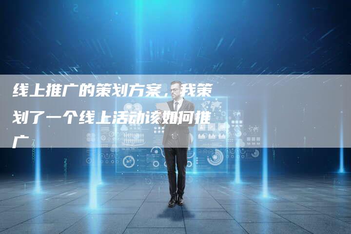 线上推广的策划方案，我策划了一个线上活动该如何推广