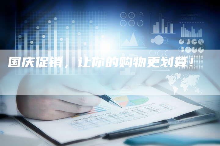国庆促销，让你的购物更划算！-直编软文营销网