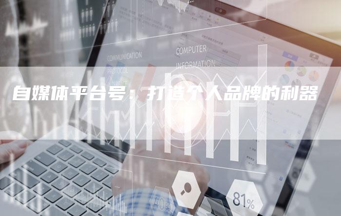 自媒体平台号：打造个人品牌的利器-直编软文营销网