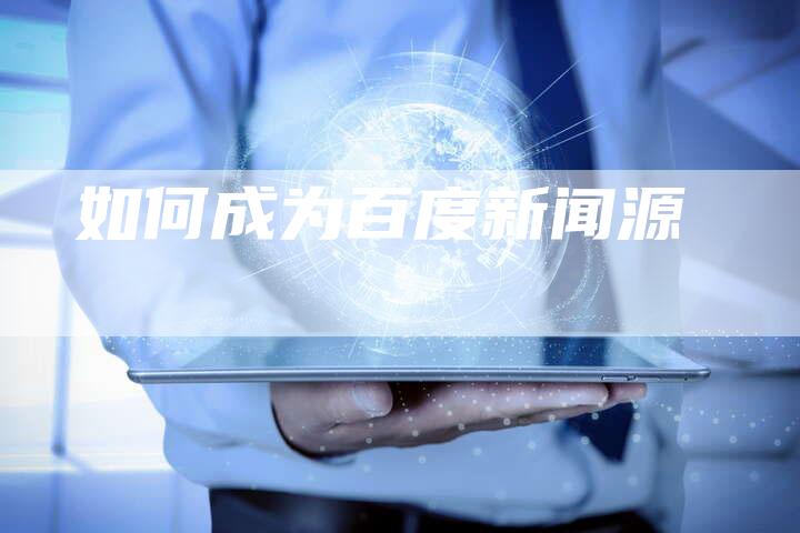 如何成为百度新闻源-直编软文营销网