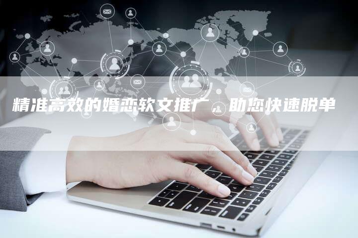 精准高效的婚恋软文推广，助您快速脱单