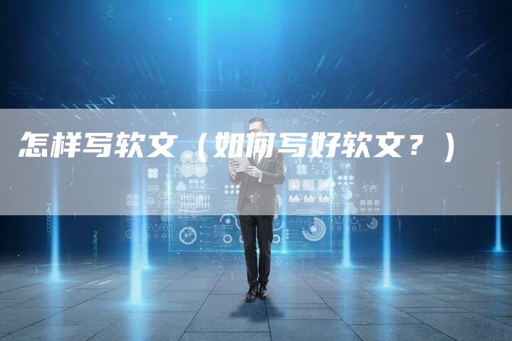 怎样写软文（如何写好软文？）