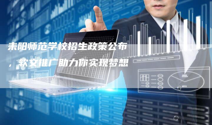 耒阳师范学校招生政策公布，软文推广助力你实现梦想-直编软文营销网