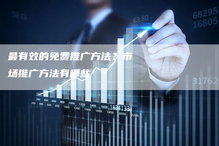 最有效的免费推广方法？市场推广方法有哪些-直编软文营销网