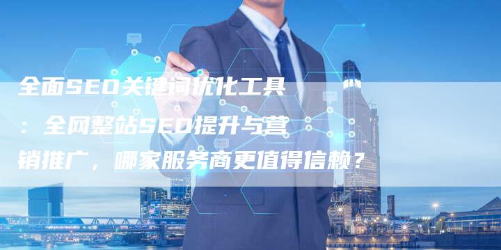 全面SEO关键词优化工具:全网整站SEO提升与营销推广,哪家服务商更值得信赖?-直编软文营销网