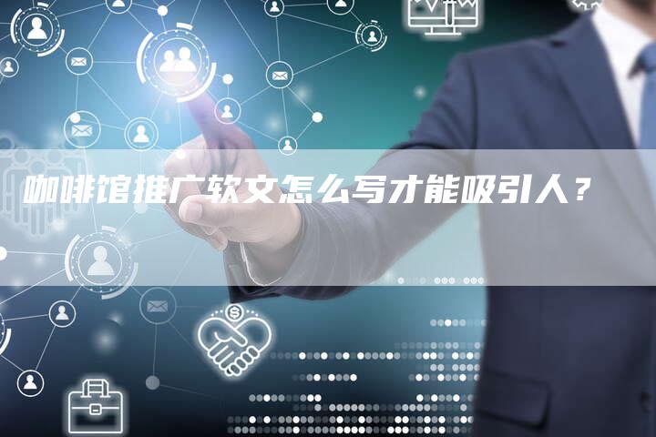 咖啡馆推广软文怎么写才能吸引人？-直编软文营销网