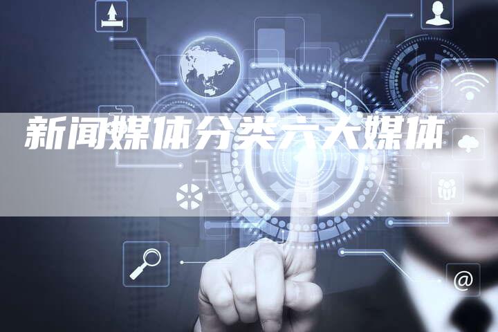 新闻媒体分类六大媒体-直编软文营销网