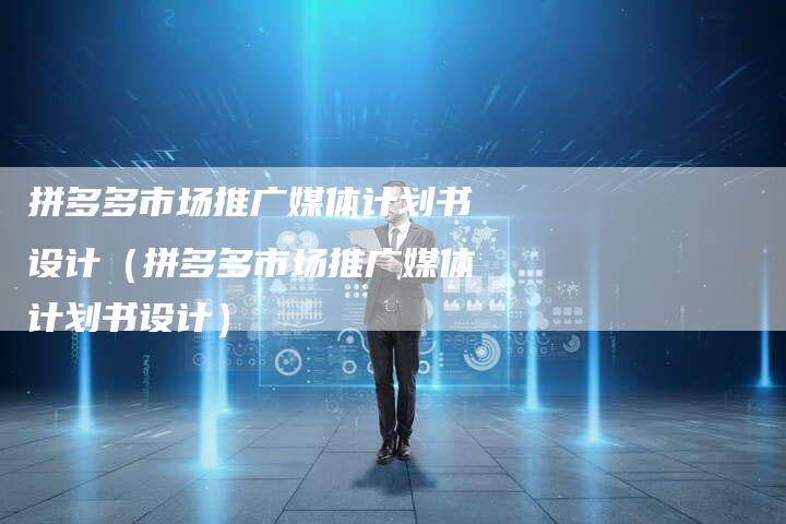 拼多多市场推广媒体计划书设计（拼多多市场推广媒体计划书设计）-直编软文营销网
