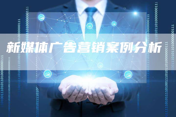 新媒体广告营销案例分析-直编软文营销网