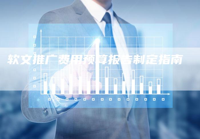 软文推广费用预算报告制定指南-直编软文营销网