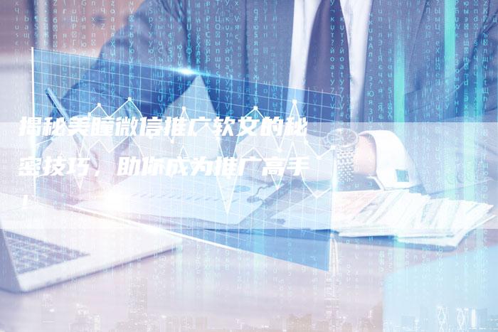 揭秘美瞳微信推广软文的秘密技巧，助你成为推广高手！-直编软文营销网