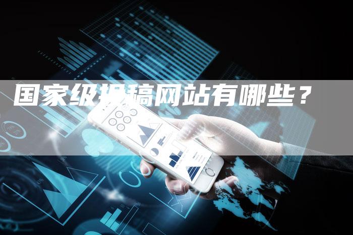 国家级投稿网站有哪些？-直编软文营销网