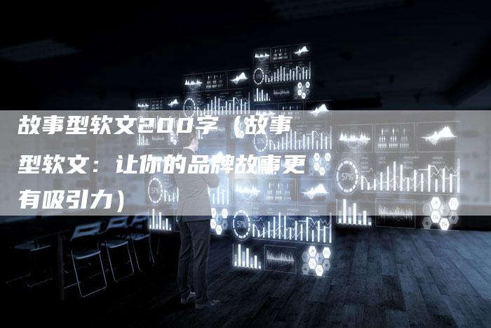 故事型软文200字（故事型软文：让你的品牌故事更有吸引力）