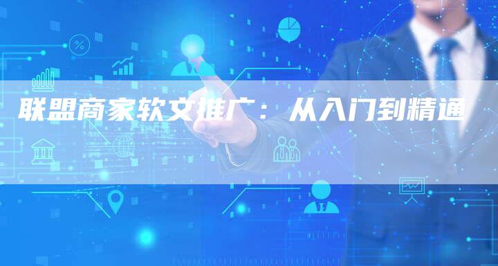 联盟商家软文推广：从入门到精通-直编软文营销网