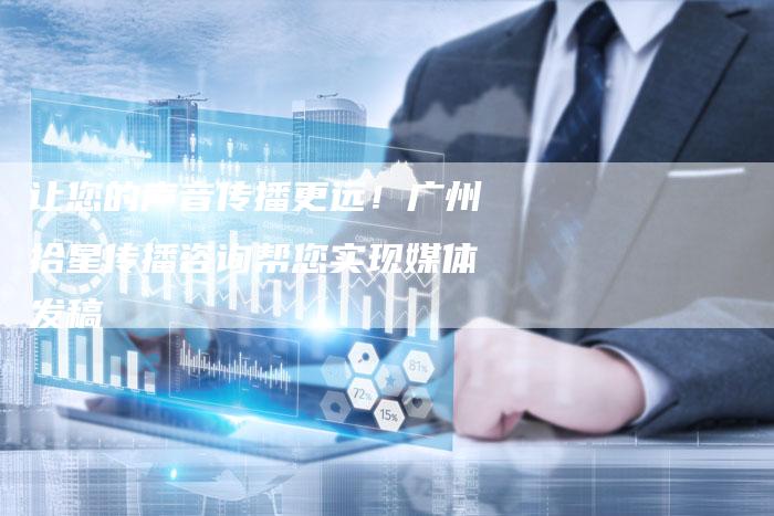 让您的声音传播更远！广州拾星传播咨询帮您实现媒体发稿-直编软文营销网