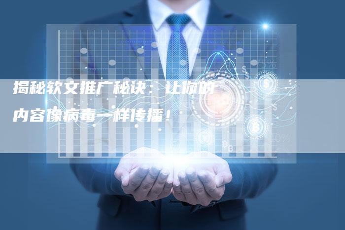 揭秘软文推广秘诀：让你的内容像病毒一样传播！-直编软文营销网