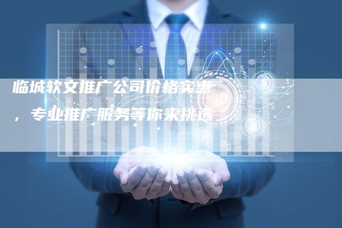 临城软文推广公司价格实惠,专业推广服务等你来挑选-直编软文营销网