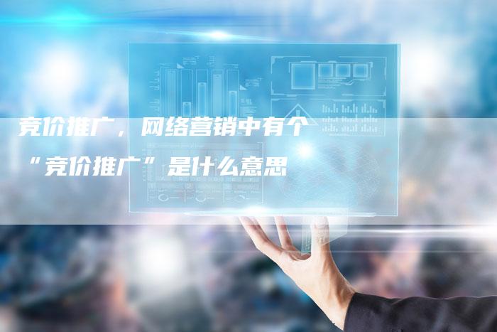 竞价推广，网络营销中有个“竞价推广”是什么意思