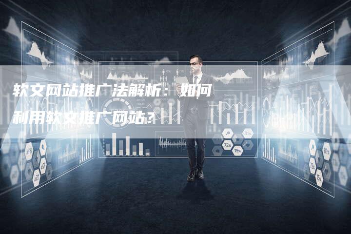 软文网站推广法解析：如何利用软文推广网站？