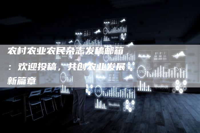 农村农业农民杂志发稿邮箱：欢迎投稿，共创农业发展新篇章-直编软文营销网