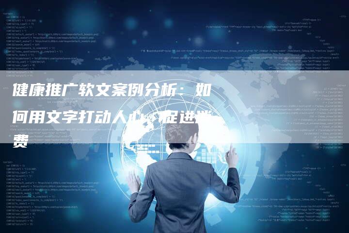 健康推广软文案例分析：如何用文字打动人心，促进消费-直编软文营销网