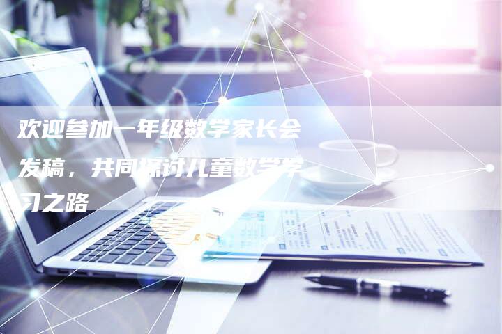 欢迎参加一年级数学家长会发稿，共同探讨儿童数学学习之路