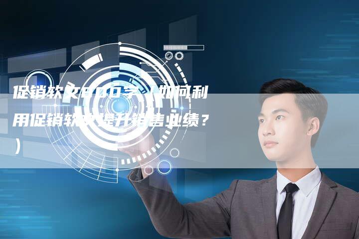 促销软文800字（如何利用促销软文提升销售业绩？）-直编软文营销网