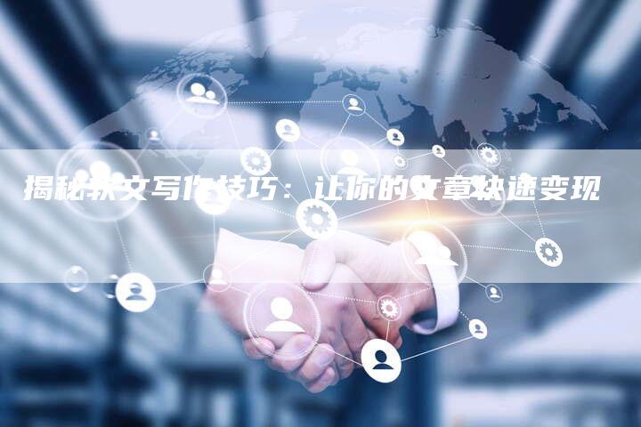 揭秘软文写作技巧：让你的文章快速变现-直编软文营销网
