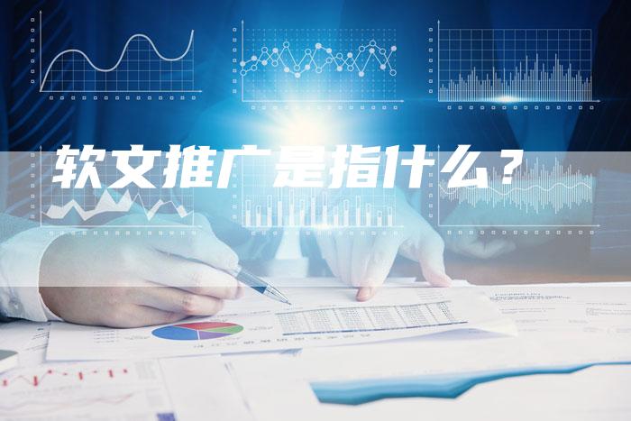 软文推广是指什么？-直编软文营销网