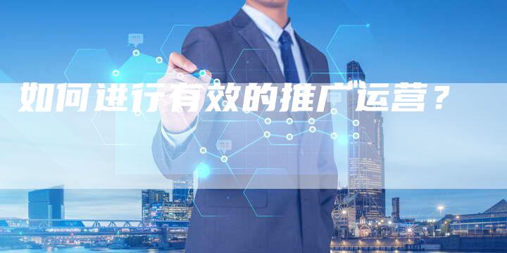 如何进行有效的推广运营？