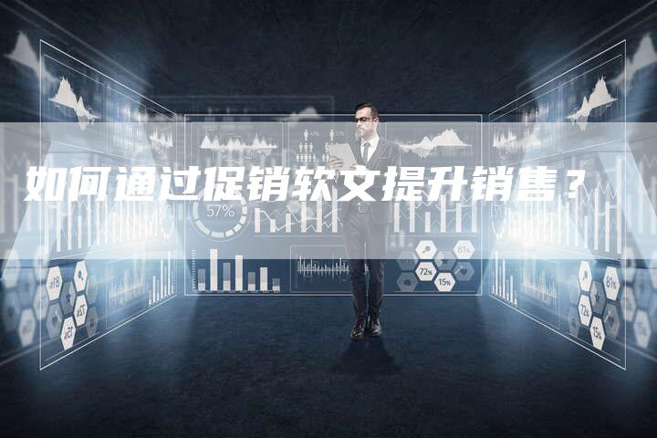如何通过促销软文提升销售?-直编软文营销网