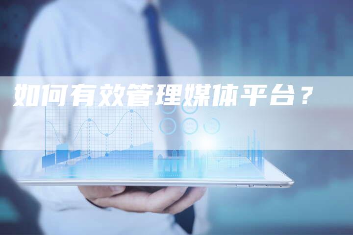 如何有效管理媒体平台？-直编软文营销网