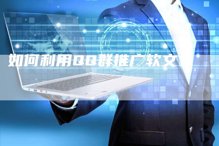 如何利用QQ群推广软文？-直编软文营销网