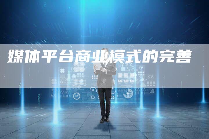 媒体平台商业模式的完善-直编软文营销网