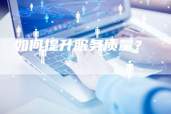 如何提升服务质量？-直编软文营销网