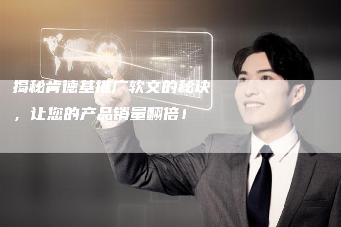 揭秘肯德基推广软文的秘诀，让您的产品销量翻倍！-直编软文营销网