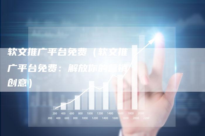 软文推广平台免费（软文推广平台免费：解放你的营销创意）