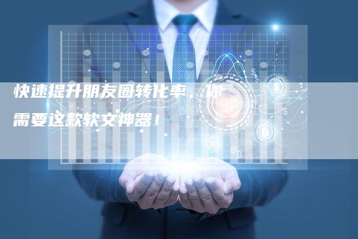 快速提升朋友圈转化率，你需要这款软文神器！-直编软文营销网