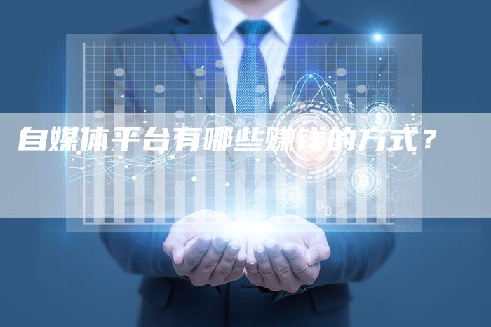 自媒体平台有哪些赚钱的方式？-直编软文营销网